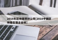 2018年区块链初创公司[2018中国区块链百强企业榜]