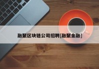 融聚区块链公司招聘[融聚金融]