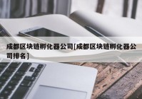 成都区块链孵化器公司[成都区块链孵化器公司排名]