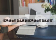 区块链公司怎么找到[区块链公司怎么运营]