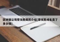 区块链公司蔡文胜简历介绍[蔡文胜域名卖了多少钱]