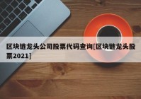 区块链龙头公司股票代码查询[区块链龙头股票2021]