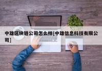 中雄区块链公司怎么样[中雄信息科技有限公司]