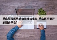 重庆举报区块链公司非法集资[重庆区块链开放服务平台]