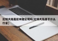 比特大陆是区块链公司吗[比特大陆属于什么行业]