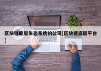 区块链底层生态系统的公司[区块链底层平台]