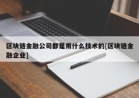 区块链金融公司都是用什么技术的[区块链金融企业]