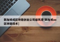 新加坡成区块链创业公司避风港[新加坡aa区块链技术]