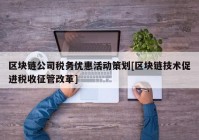 区块链公司税务优惠活动策划[区块链技术促进税收征管改革]