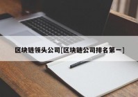 区块链领头公司[区块链公司排名第一]