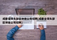 成都全球头部区块链公司招聘[成都全球头部区块链公司招聘]