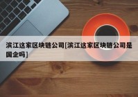 滨江这家区块链公司[滨江这家区块链公司是国企吗]