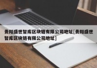 贵阳盛世智库区块链有限公司地址[贵阳盛世智库区块链有限公司地址]