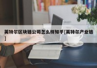 英特尔区块链公司怎么样知乎[英特尔产业链]