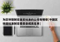 为区块链制定国家标准的公司有哪些[中国区块链标准制定委员会成员名单]