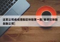 这家公司或成港股区块链第一股[香港区块链金融公司]