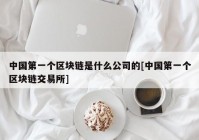 中国第一个区块链是什么公司的[中国第一个区块链交易所]