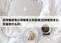 区块链研发公司哪家公司靠谱[区块链技术公司是做什么的]